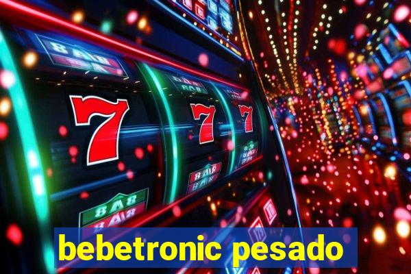 bebetronic pesado